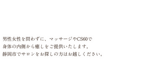 マッサージやCS60などお客様の身体の内側からアプローチをかけ癒しをご提供いたします。