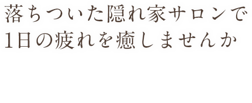 落ちついた隠れ家サロンで１日の疲れを癒しませんか